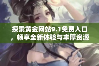 探索黄金网站9.1免费入口，畅享全新体验与丰厚资源分享
