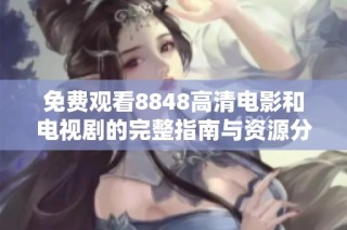 免费观看8848高清电影和电视剧的完整指南与资源分享