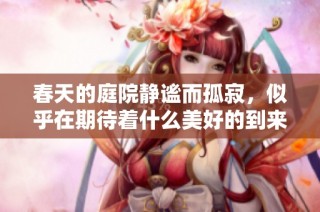 春天的庭院静谧而孤寂，似乎在期待着什么美好的到来