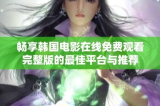 畅享韩国电影在线免费观看完整版的最佳平台与推荐