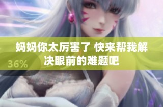 妈妈你太厉害了 快来帮我解决眼前的难题吧