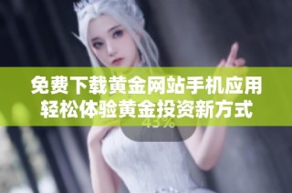 免费下载黄金网站手机应用轻松体验黄金投资新方式