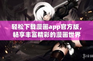 轻松下载漫画app官方版，畅享丰富精彩的漫画世界