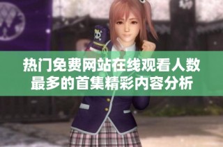 热门免费网站在线观看人数最多的首集精彩内容分析