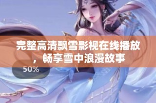完整高清飘雪影视在线播放，畅享雪中浪漫故事