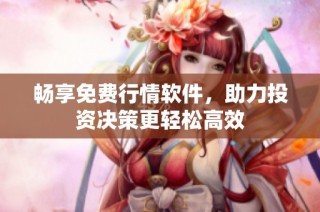 畅享免费行情软件，助力投资决策更轻松高效