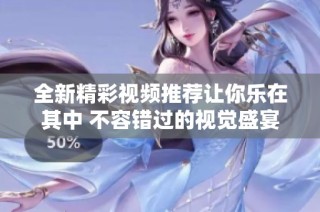 全新精彩视频推荐让你乐在其中 不容错过的视觉盛宴