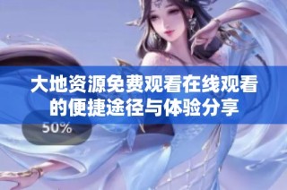 大地资源免费观看在线观看的便捷途径与体验分享