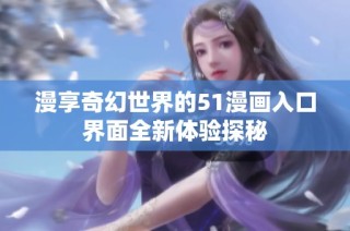 漫享奇幻世界的51漫画入口界面全新体验探秘