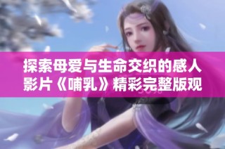 探索母爱与生命交织的感人影片《哺乳》精彩完整版观看指南