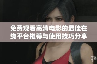免费观看高清电影的最佳在线平台推荐与使用技巧分享