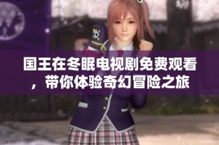 国王在冬眠电视剧免费观看，带你体验奇幻冒险之旅