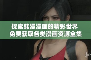 探索韩漫漫画的精彩世界 免费获取各类漫画资源全集