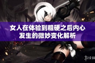 女人在体验到粗硬之后内心发生的微妙变化解析