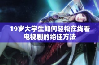 19岁大学生如何轻松在线看电视剧的绝佳方法
