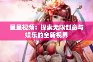 星星视频：探索无限创意与娱乐的全新视界