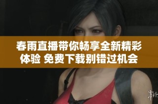 春雨直播带你畅享全新精彩体验 免费下载别错过机会
