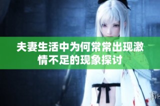 夫妻生活中为何常常出现激情不足的现象探讨