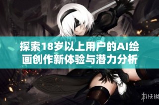 探索18岁以上用户的AI绘画创作新体验与潜力分析