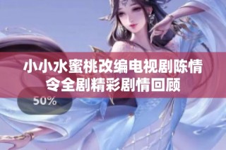 小小水蜜桃改编电视剧陈情令全剧精彩剧情回顾