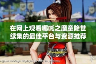在网上观看哪吒之魔童降世续集的最佳平台与资源推荐