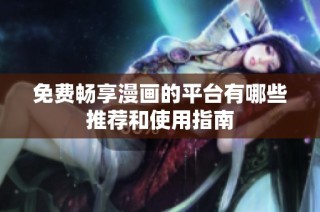 免费畅享漫画的平台有哪些推荐和使用指南