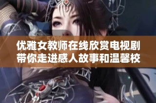 优雅女教师在线欣赏电视剧带你走进感人故事和温馨校园生活