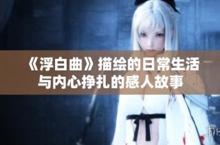 《浮白曲》描绘的日常生活与内心挣扎的感人故事