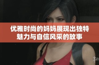 优雅时尚的妈妈展现出独特魅力与自信风采的故事