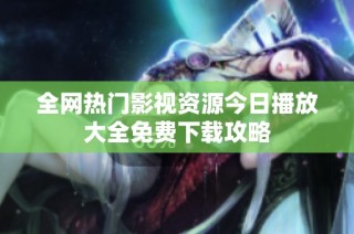 全网热门影视资源今日播放大全免费下载攻略