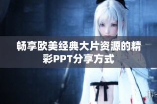 畅享欧美经典大片资源的精彩PPT分享方式