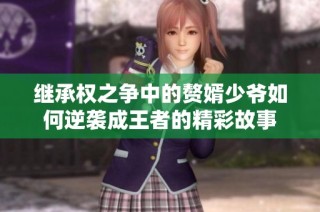 继承权之争中的赘婿少爷如何逆袭成王者的精彩故事