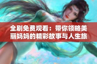 全剧免费观看：带你领略美丽妈妈的精彩故事与人生旅程