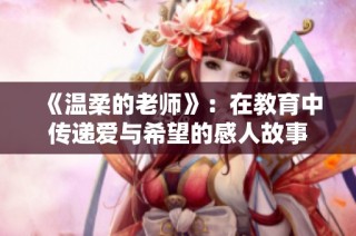 《温柔的老师》：在教育中传递爱与希望的感人故事