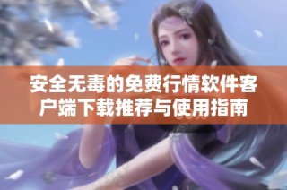 安全无毒的免费行情软件客户端下载推荐与使用指南