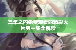 三年之内免费观看的精彩大片第一集全解读