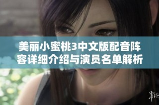 美丽小蜜桃3中文版配音阵容详细介绍与演员名单解析