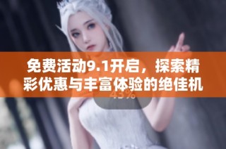 免费活动9.1开启，探索精彩优惠与丰富体验的绝佳机会