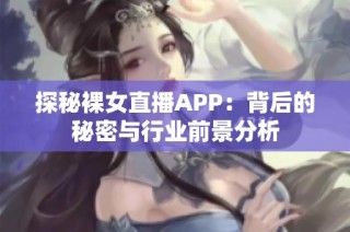探秘裸女直播APP：背后的秘密与行业前景分析