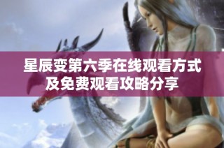 星辰变第六季在线观看方式及免费观看攻略分享