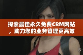 探索最佳永久免费CRM网站，助力您的业务管理更高效