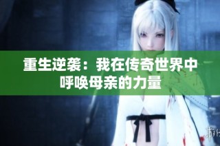重生逆袭：我在传奇世界中呼唤母亲的力量