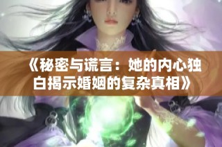 《秘密与谎言：她的内心独白揭示婚姻的复杂真相》