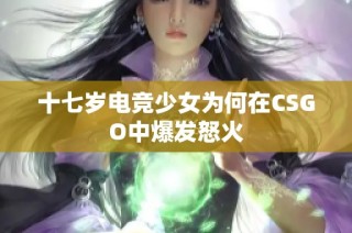 十七岁电竞少女为何在CSGO中爆发怒火