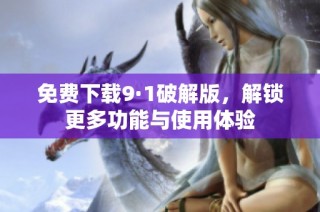 免费下载9·1破解版，解锁更多功能与使用体验