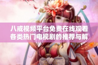 八戒视频平台免费在线观看各类热门电视剧的推荐与解析