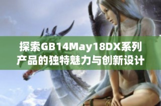 探索GB14May18DX系列产品的独特魅力与创新设计理念