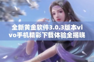 全新黄金软件3.0.3版本vivo手机精彩下载体验全揭晓