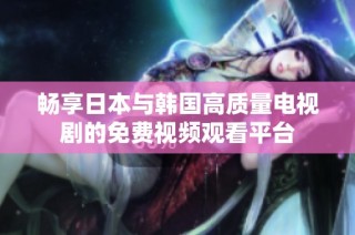 畅享日本与韩国高质量电视剧的免费视频观看平台
