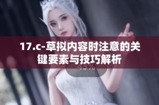 17.c-草拟内容时注意的关键要素与技巧解析